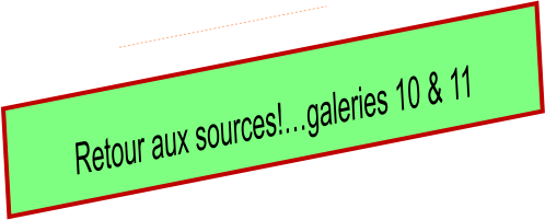 Retour aux sources!…galeries 10 & 11